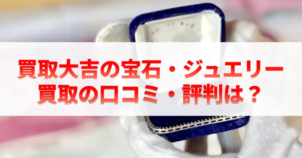 買取大吉の宝石・ジュエリー買取の口コミ・評判は？
