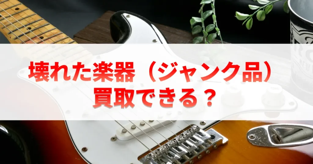 壊れた楽器（ジャンク品）買い取りできる？